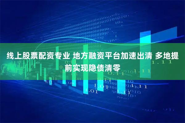 线上股票配资专业 地方融资平台加速出清 多地提前实现隐债清零