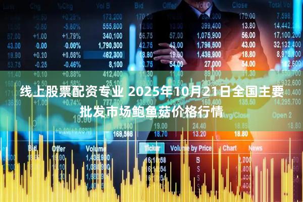 线上股票配资专业 2025年10月21日全国主要批发市场鲍鱼菇价格行情