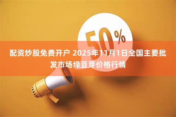 配资炒股免费开户 2025年11月1日全国主要批发市场绿豆芽价格行情