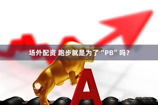 场外配资 跑步就是为了“PB”吗？