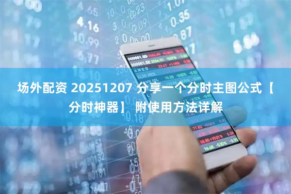 场外配资 20251207 分享一个分时主图公式【分时神器】 附使用方法详解