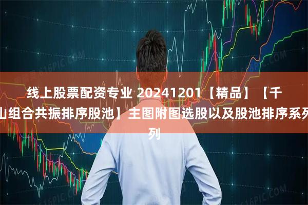 线上股票配资专业 20241201【精品】【千山组合共振排序股池】主图附图选股以及股池排序系列