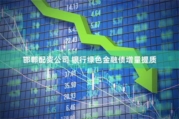 邯郸配资公司 银行绿色金融债增量提质