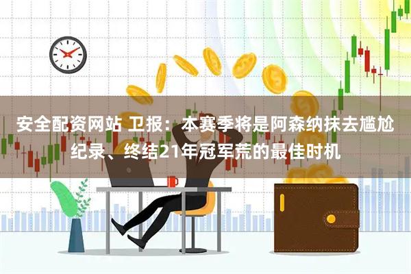 安全配资网站 卫报：本赛季将是阿森纳抹去尴尬纪录、终结21年冠军荒的最佳时机